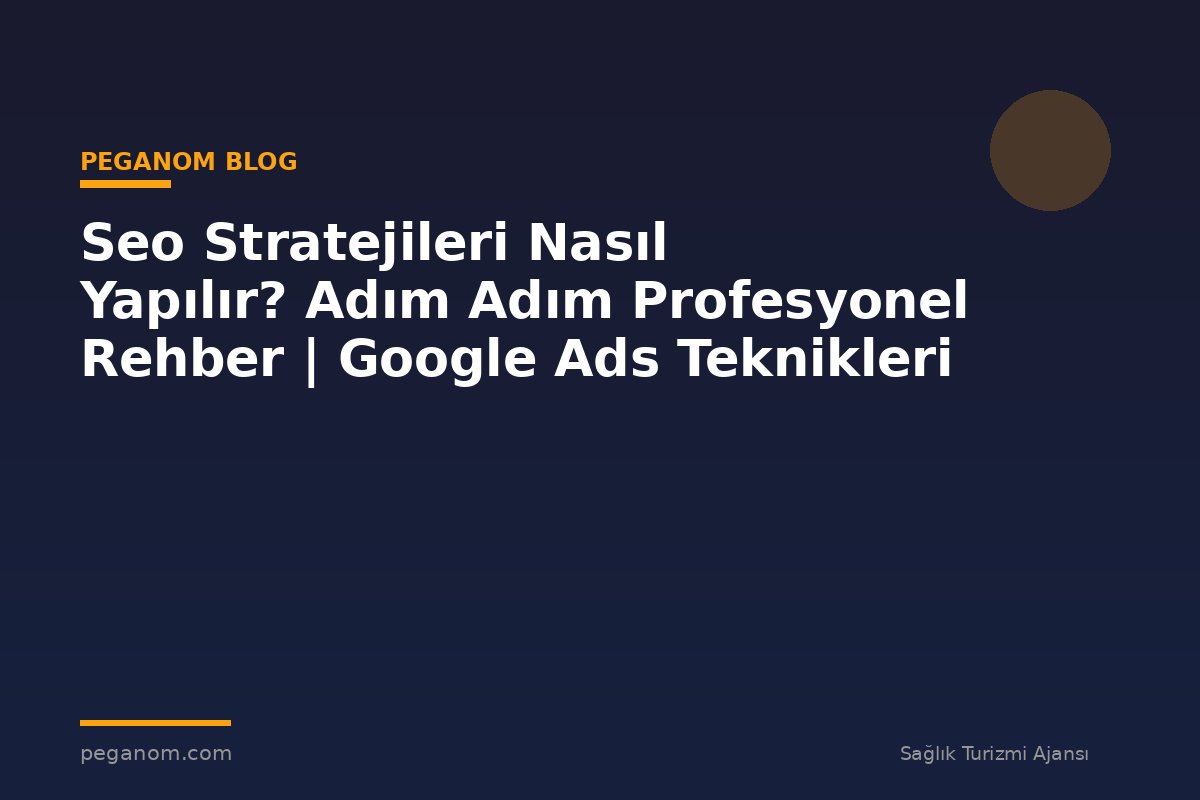 Seo Stratejileri Nasıl Yapılır? Adım Adım Profesyonel Rehber | Google Ads Teknikleri