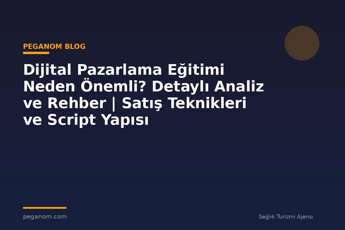 Dijital Pazarlama Eğitimi Neden Önemli? Detaylı Analiz ve Rehber | Satış Teknikleri ve Script Yapısı