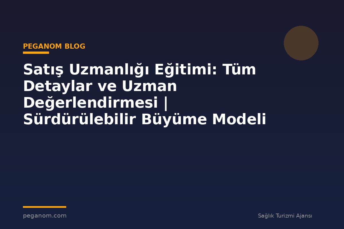 Satış Uzmanlığı Eğitimi: Tüm Detaylar ve Uzman Değerlendirmesi | Sürdürülebilir Büyüme Modeli