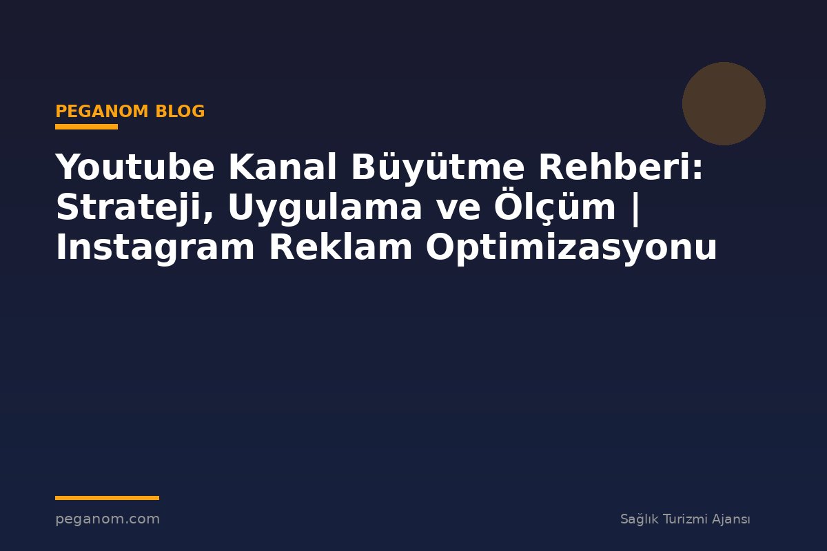 Youtube Kanal Büyütme Rehberi: Strateji, Uygulama ve Ölçüm | Instagram Reklam Optimizasyonu
