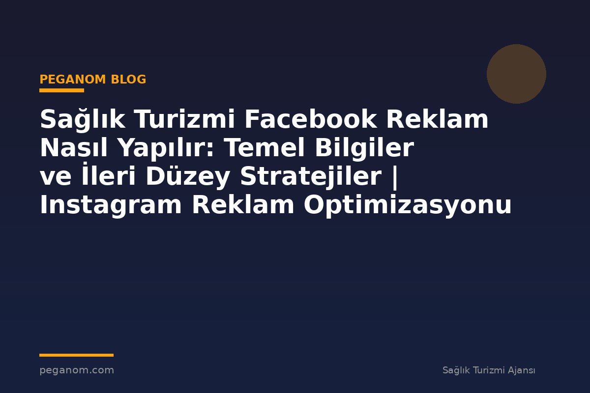 Sağlık Turizmi Facebook Reklam Nasıl Yapılır: Temel Bilgiler ve İleri Düzey Stratejiler | Instagram Reklam Optimizasyonu