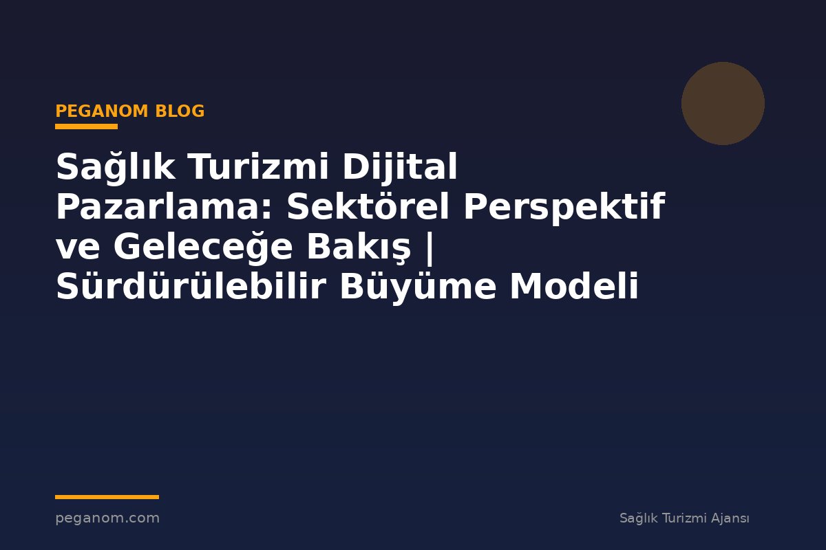 Sağlık Turizmi Dijital Pazarlama: Sektörel Perspektif ve Geleceğe Bakış | Sürdürülebilir Büyüme Modeli