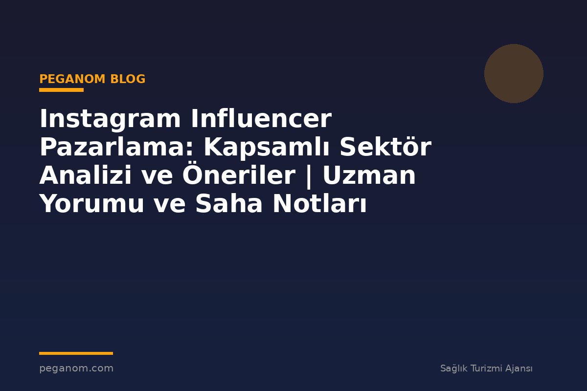 Instagram Influencer Pazarlama: Kapsamlı Sektör Analizi ve Öneriler | Uzman Yorumu ve Saha Notları