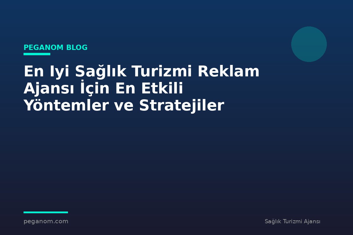 En Iyi Sağlık Turizmi Reklam Ajansı İçin En Etkili Yöntemler ve Stratejiler