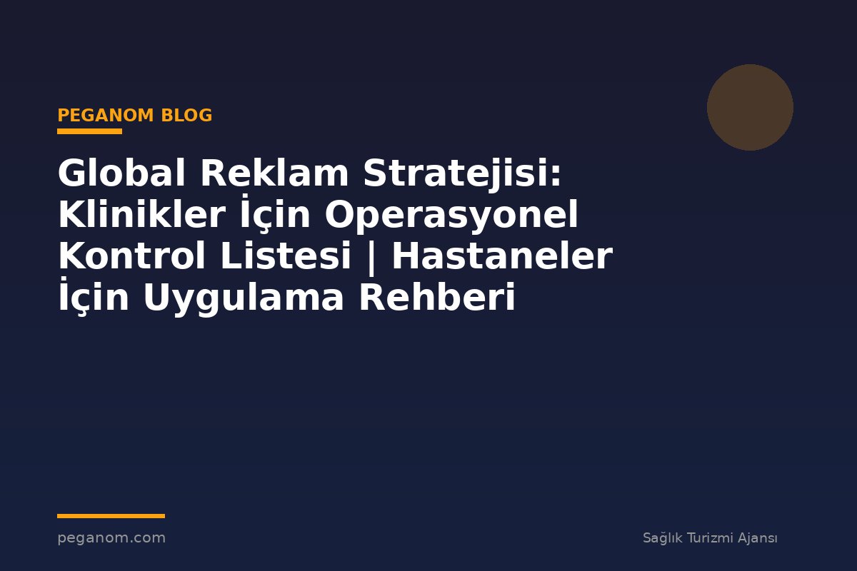 Global Reklam Stratejisi: Klinikler İçin Operasyonel Kontrol Listesi | Hastaneler İçin Uygulama Rehberi