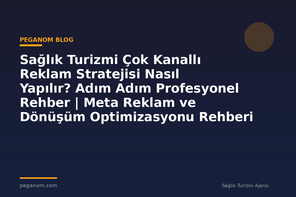 Sağlık Turizmi Çok Kanallı Reklam Stratejisi Nasıl Yapılır? Adım Adım Profesyonel Rehber | Meta Reklam ve Dönüşüm Optimizasyonu Rehberi