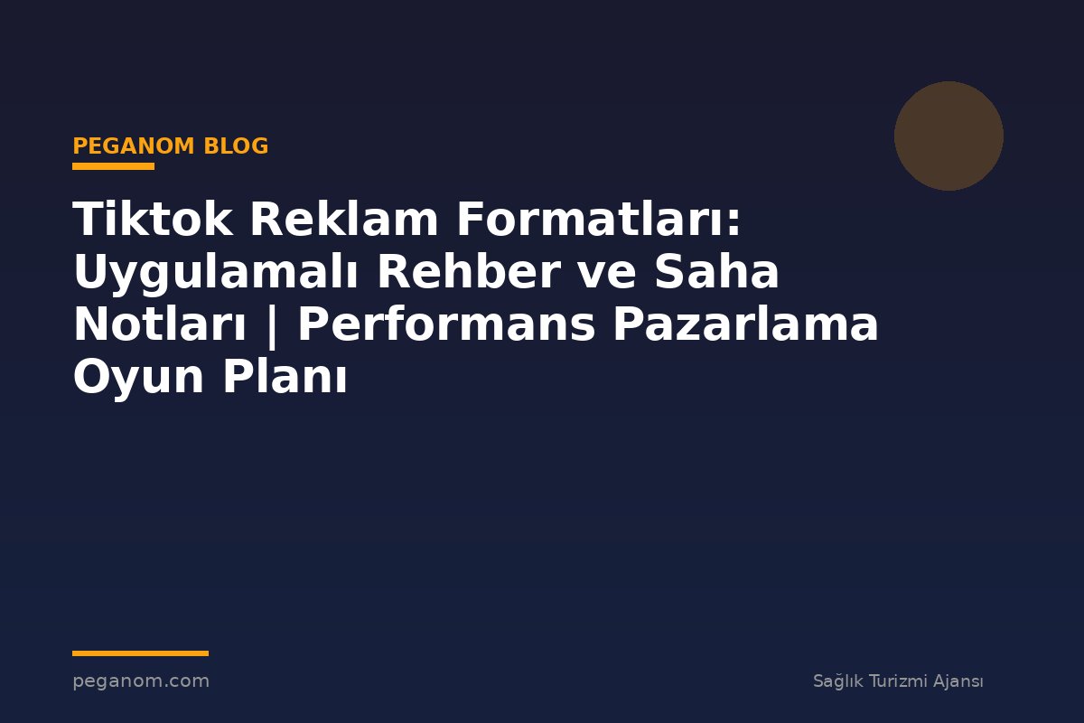 Tiktok Reklam Formatları: Uygulamalı Rehber ve Saha Notları | Performans Pazarlama Oyun Planı