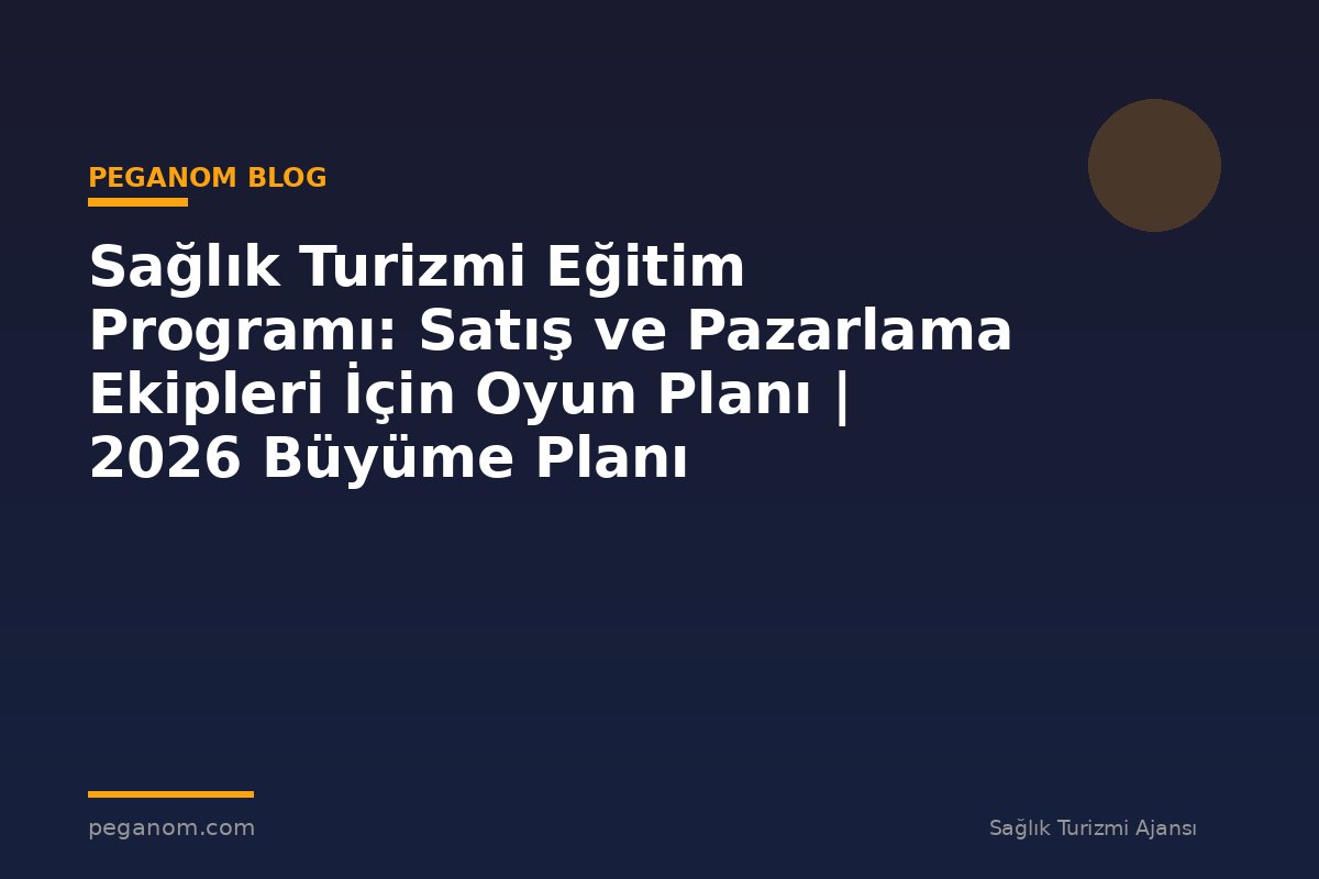 Sağlık Turizmi Eğitim Programı: Satış ve Pazarlama Ekipleri İçin Oyun Planı | 2026 Büyüme Planı