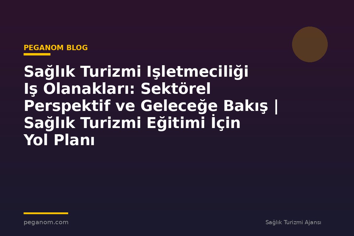 Sağlık Turizmi Işletmeciliği Iş Olanakları: Sektörel Perspektif ve Geleceğe Bakış | Sağlık Turizmi Eğitimi İçin Yol Planı