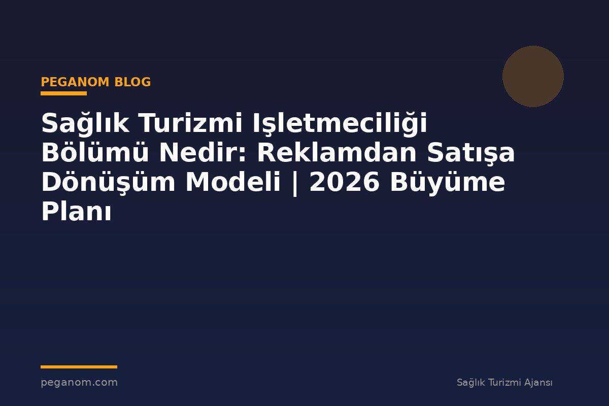 Sağlık Turizmi Işletmeciliği Bölümü Nedir: Reklamdan Satışa Dönüşüm Modeli | 2026 Büyüme Planı