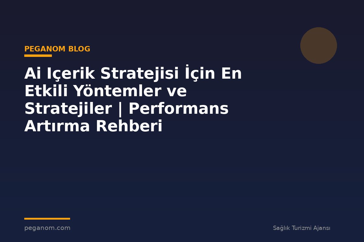 Ai Içerik Stratejisi İçin En Etkili Yöntemler ve Stratejiler | Performans Artırma Rehberi