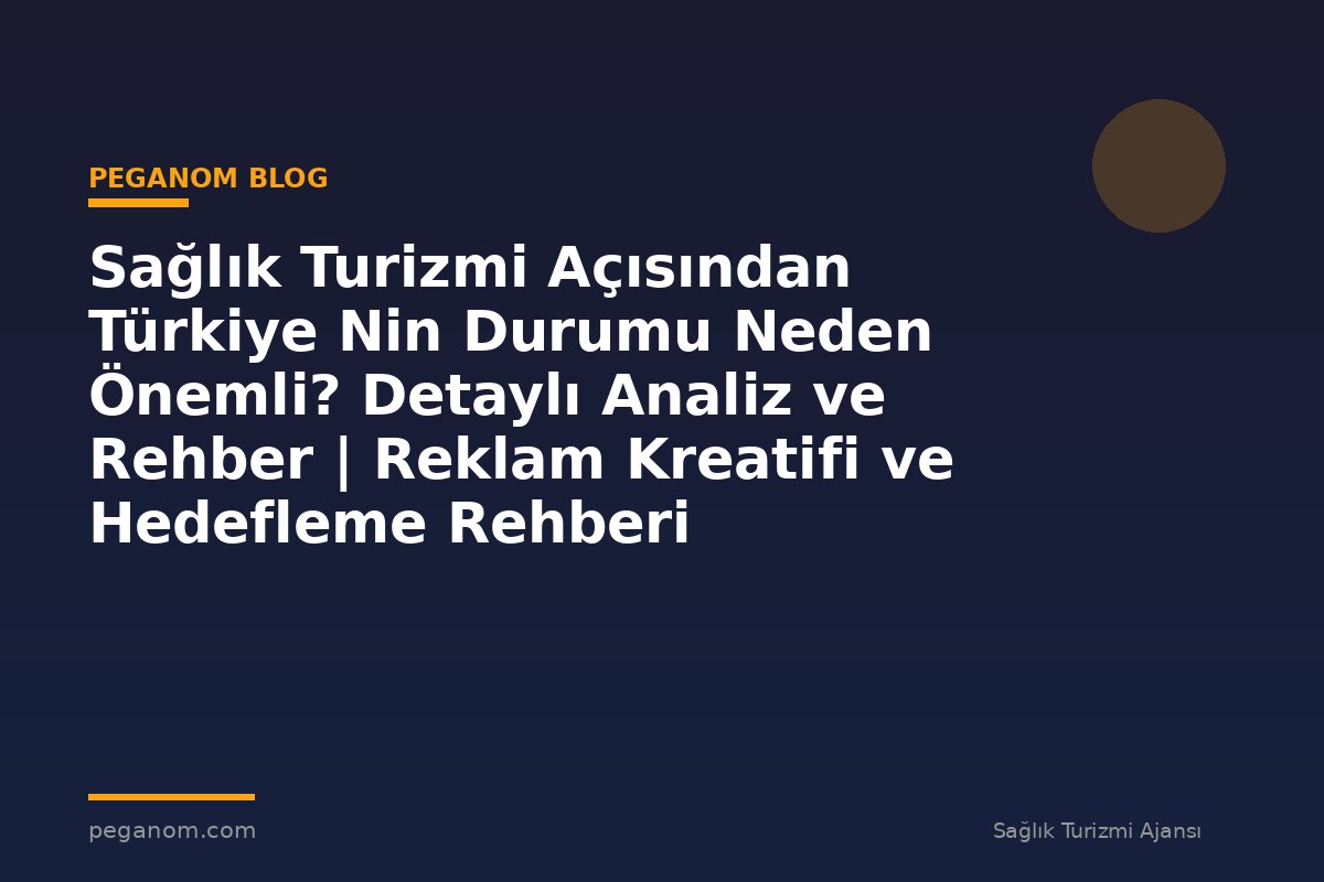 Sağlık Turizmi Açısından Türkiye Nin Durumu Neden Önemli? Detaylı Analiz ve Rehber | Reklam Kreatifi ve Hedefleme Rehberi