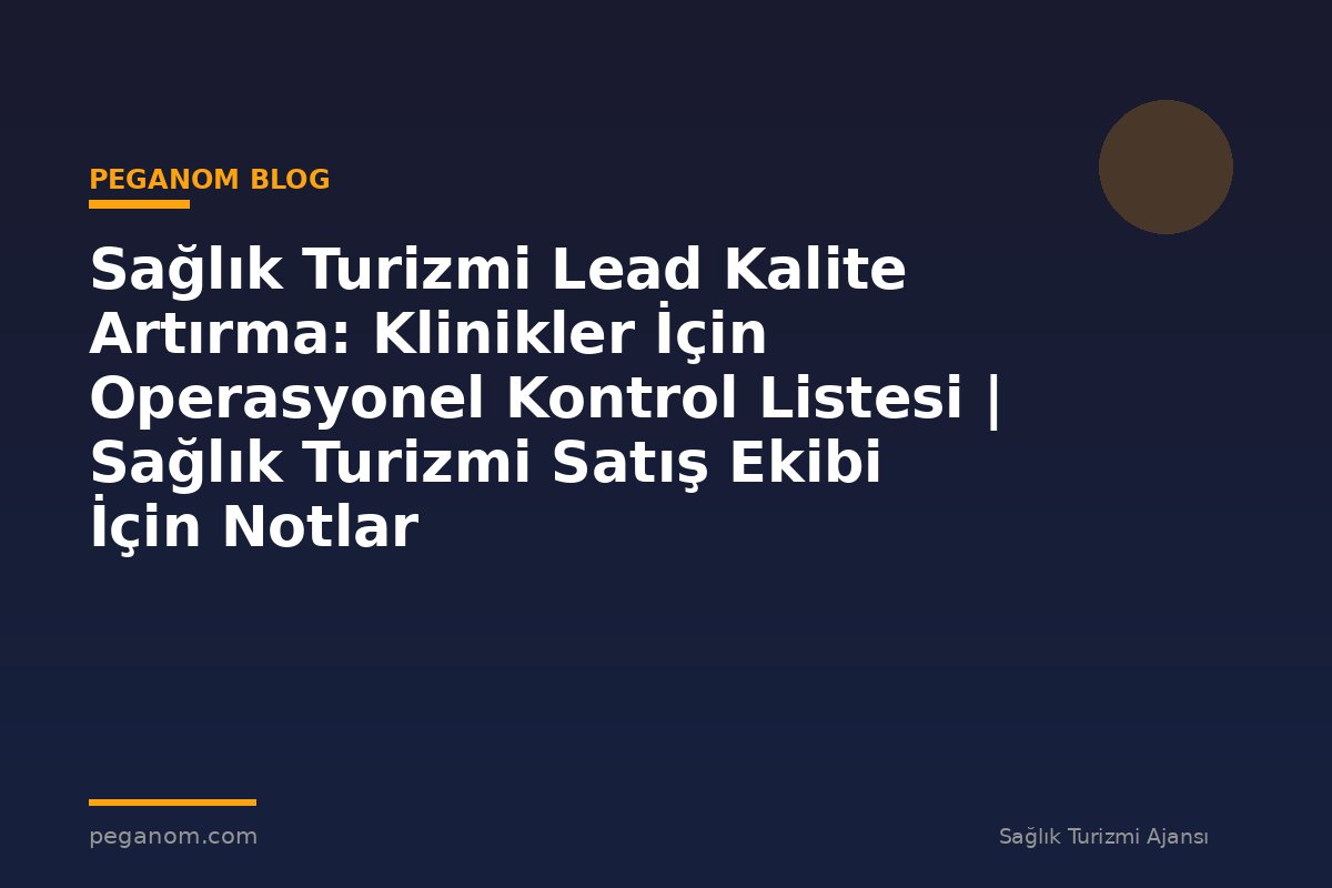 Sağlık Turizmi Lead Kalite Artırma: Klinikler İçin Operasyonel Kontrol Listesi | Sağlık Turizmi Satış Ekibi İçin Notlar