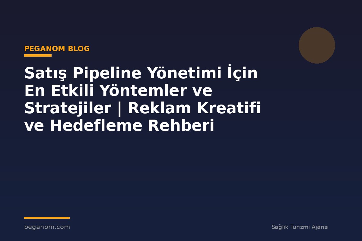 Satış Pipeline Yönetimi İçin En Etkili Yöntemler ve Stratejiler | Reklam Kreatifi ve Hedefleme Rehberi