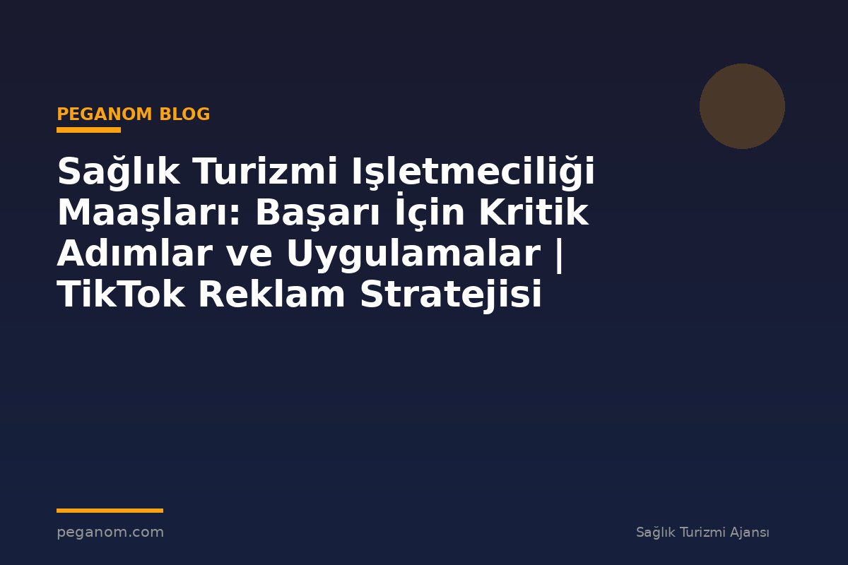 Sağlık Turizmi Işletmeciliği Maaşları: Başarı İçin Kritik Adımlar ve Uygulamalar | TikTok Reklam Stratejisi