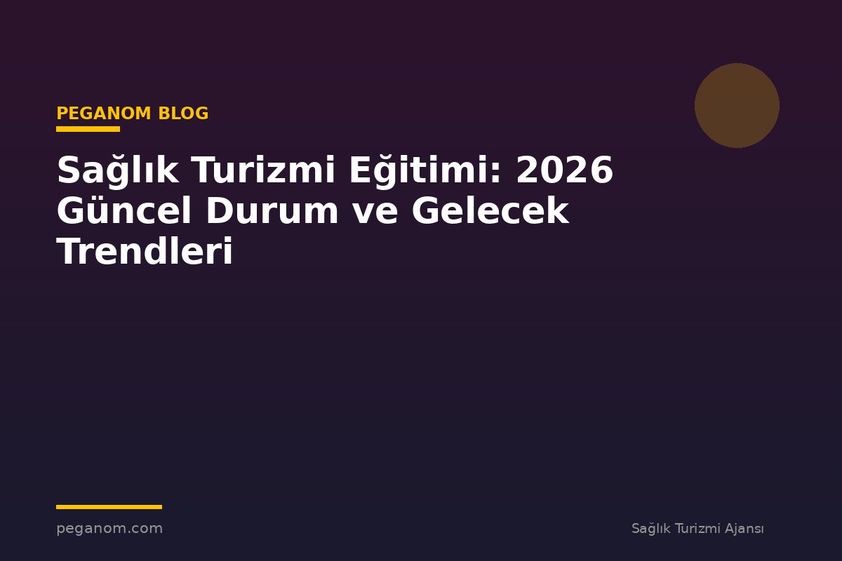 Sağlık Turizmi Eğitimi: 2026 Güncel Durum ve Gelecek Trendleri