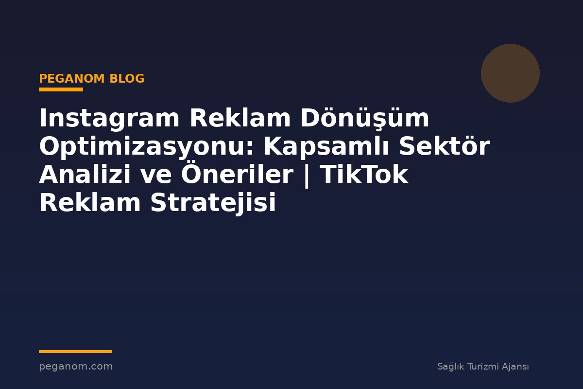 Instagram Reklam Dönüşüm Optimizasyonu: Kapsamlı Sektör Analizi ve Öneriler | TikTok Reklam Stratejisi