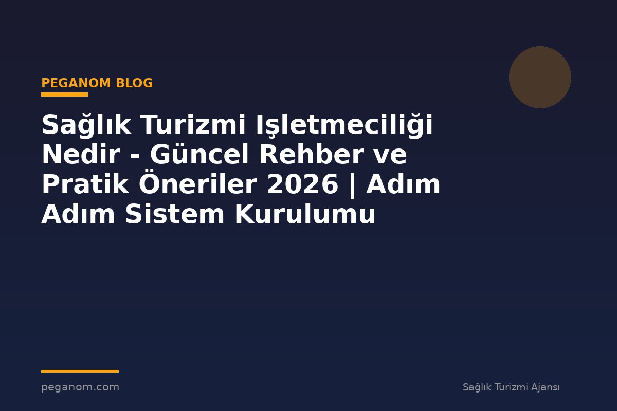 Sağlık Turizmi Işletmeciliği Nedir - Güncel Rehber ve Pratik Öneriler 2026 | Adım Adım Sistem Kurulumu