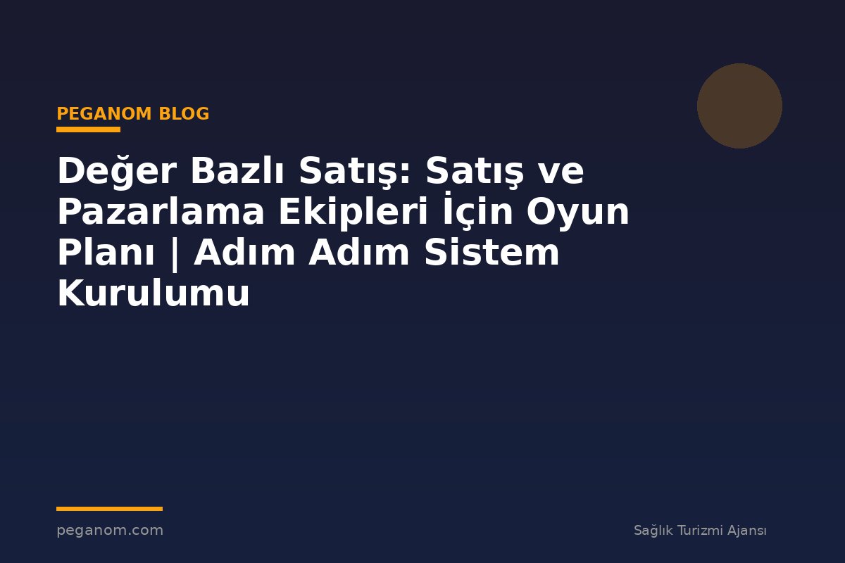Değer Bazlı Satış: Satış ve Pazarlama Ekipleri İçin Oyun Planı | Adım Adım Sistem Kurulumu