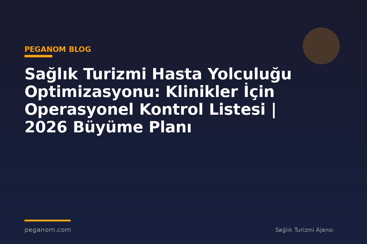 Sağlık Turizmi Hasta Yolculuğu Optimizasyonu: Klinikler İçin Operasyonel Kontrol Listesi | 2026 Büyüme Planı