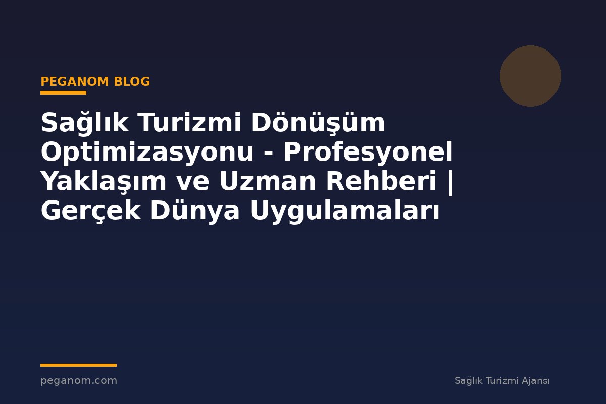 Sağlık Turizmi Dönüşüm Optimizasyonu - Profesyonel Yaklaşım ve Uzman Rehberi | Gerçek Dünya Uygulamaları