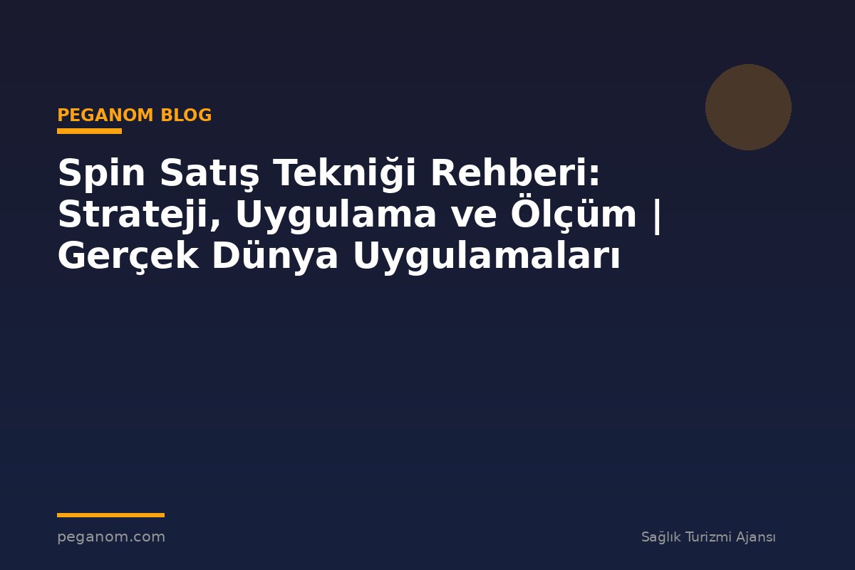 Spin Satış Tekniği Rehberi: Strateji, Uygulama ve Ölçüm | Gerçek Dünya Uygulamaları