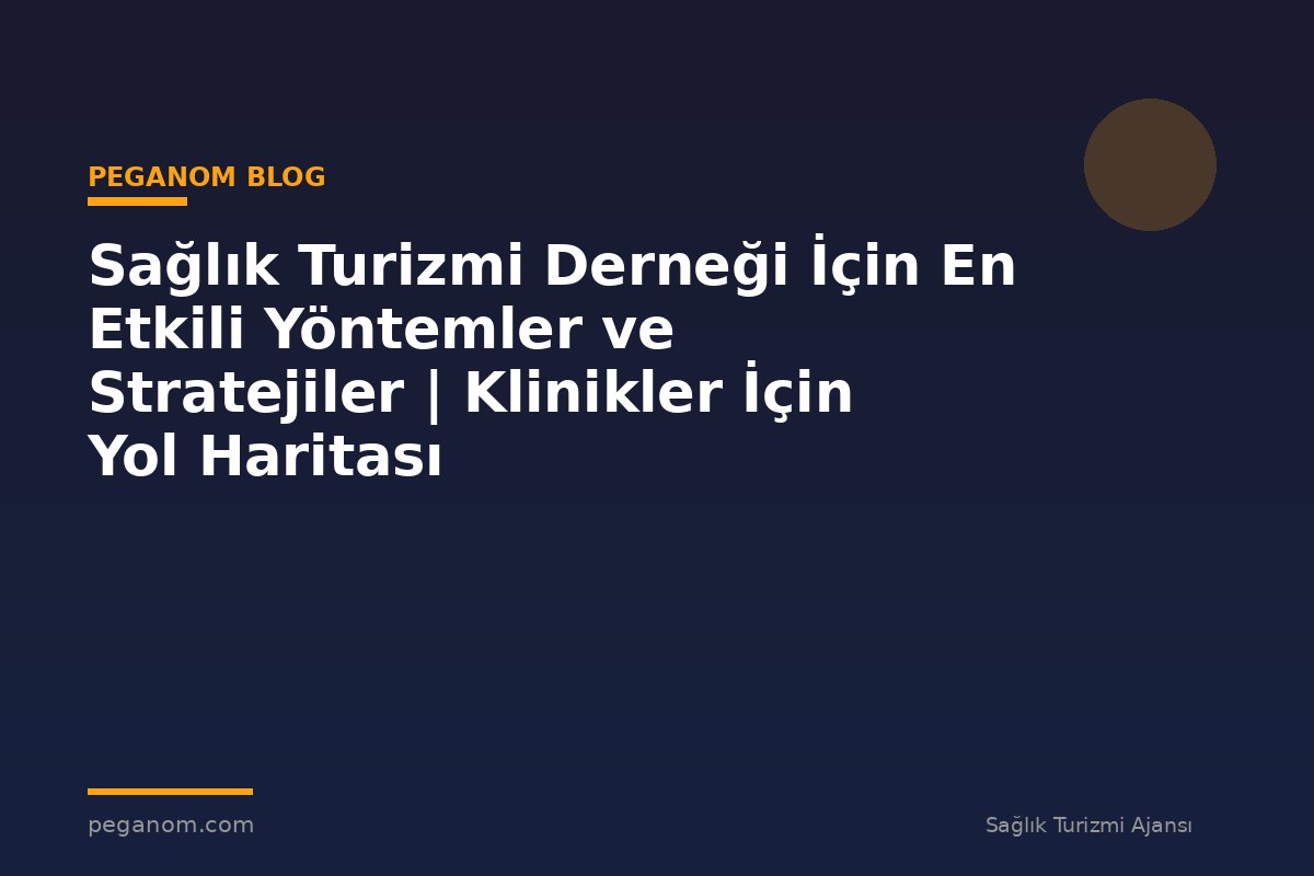 Sağlık Turizmi Derneği İçin En Etkili Yöntemler ve Stratejiler | Klinikler İçin Yol Haritası