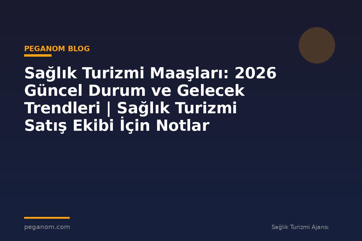 Sağlık Turizmi Maaşları: 2026 Güncel Durum ve Gelecek Trendleri | Sağlık Turizmi Satış Ekibi İçin Notlar