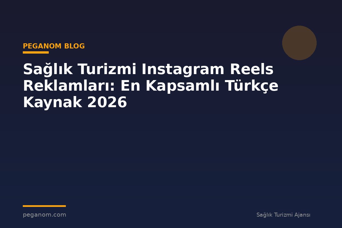 Sağlık Turizmi Instagram Reels Reklamları: En Kapsamlı Türkçe Kaynak 2026