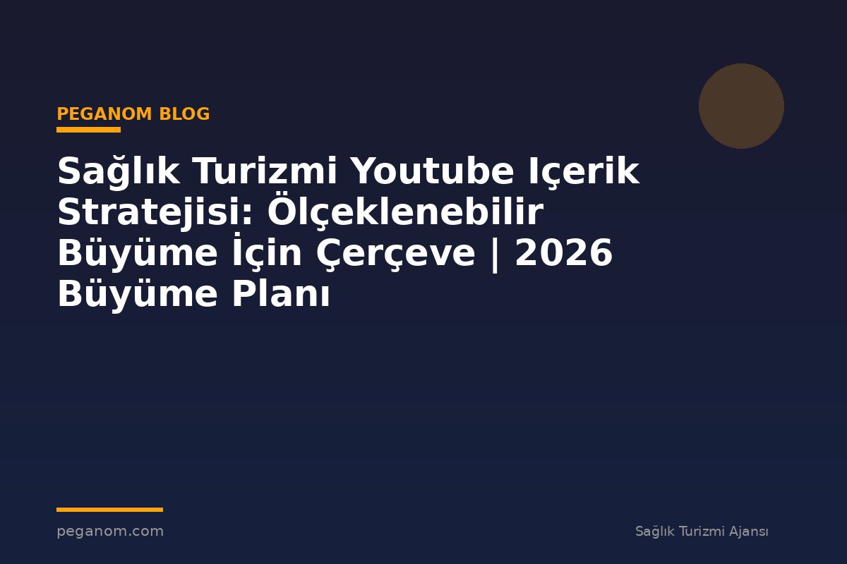Sağlık Turizmi Youtube Içerik Stratejisi: Ölçeklenebilir Büyüme İçin Çerçeve | 2026 Büyüme Planı