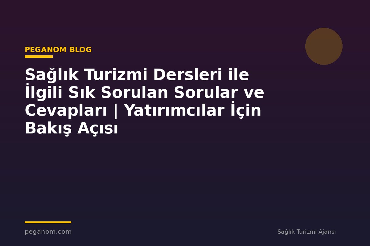 Sağlık Turizmi Dersleri ile İlgili Sık Sorulan Sorular ve Cevapları | Yatırımcılar İçin Bakış Açısı