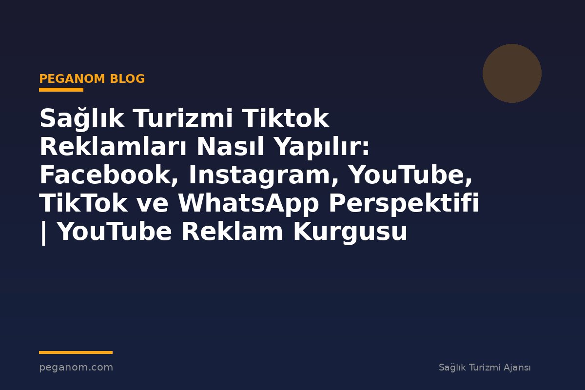 Sağlık Turizmi Tiktok Reklamları Nasıl Yapılır: Facebook, Instagram, YouTube, TikTok ve WhatsApp Perspektifi | YouTube Reklam Kurgusu