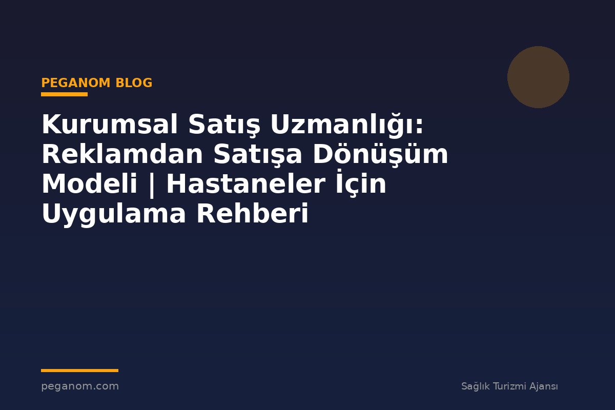 Kurumsal Satış Uzmanlığı: Reklamdan Satışa Dönüşüm Modeli | Hastaneler İçin Uygulama Rehberi