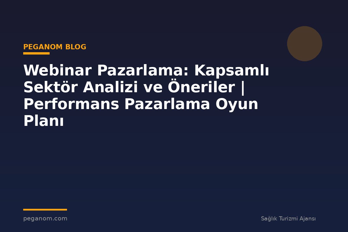 Webinar Pazarlama: Kapsamlı Sektör Analizi ve Öneriler | Performans Pazarlama Oyun Planı