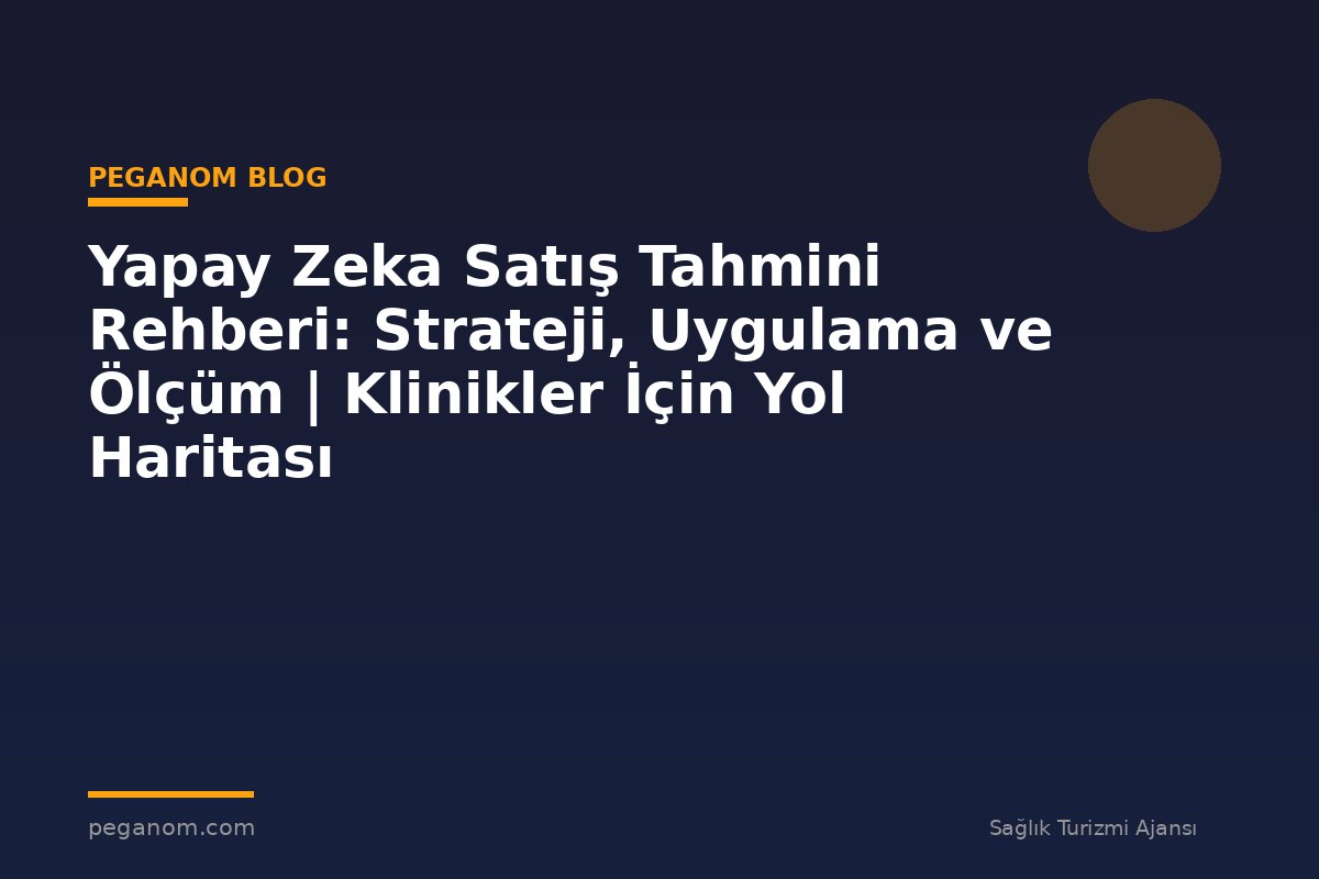 Yapay Zeka Satış Tahmini Rehberi: Strateji, Uygulama ve Ölçüm | Klinikler İçin Yol Haritası