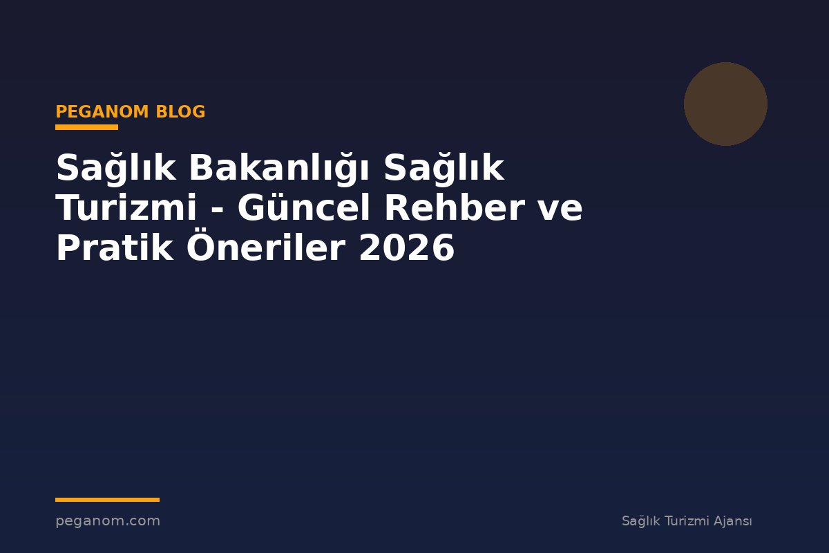 Sağlık Bakanlığı Sağlık Turizmi - Güncel Rehber ve Pratik Öneriler 2026