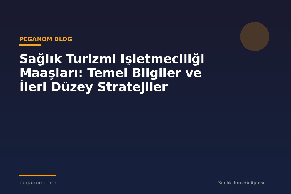 Sağlık Turizmi Işletmeciliği Maaşları: Temel Bilgiler ve İleri Düzey Stratejiler