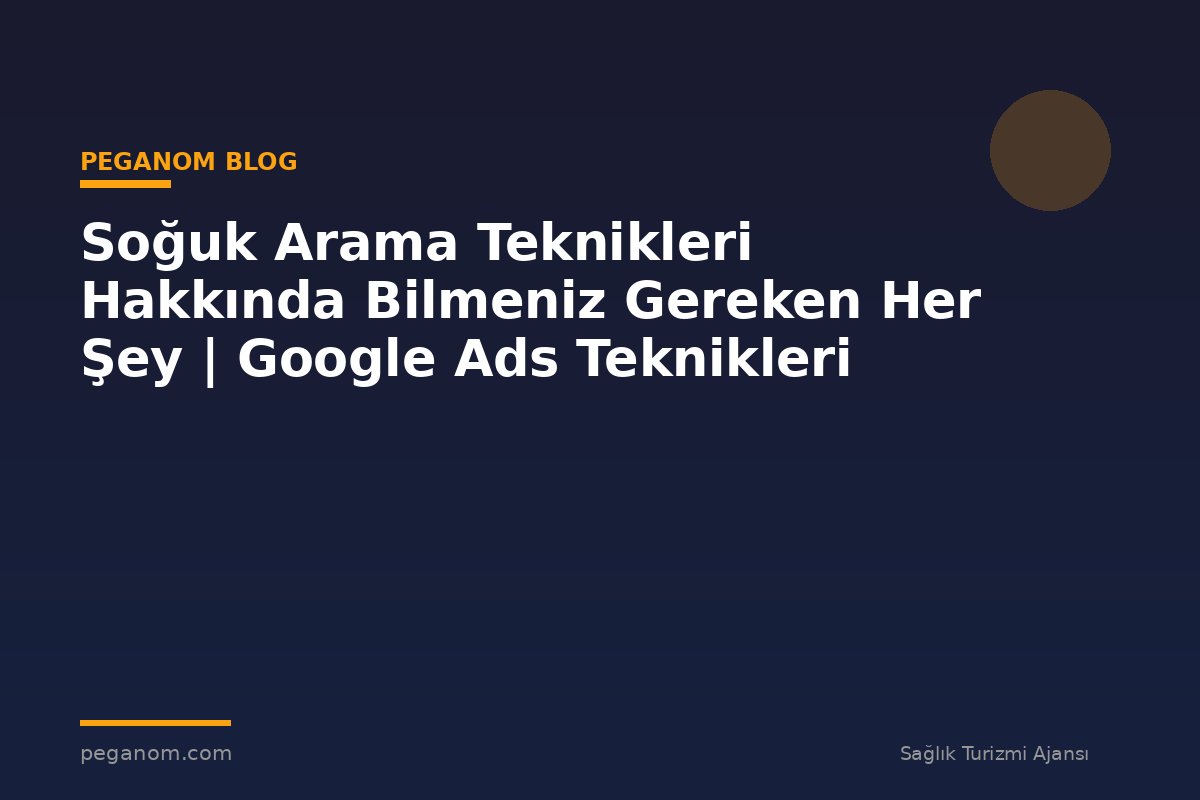 Soğuk Arama Teknikleri Hakkında Bilmeniz Gereken Her Şey | Google Ads Teknikleri
