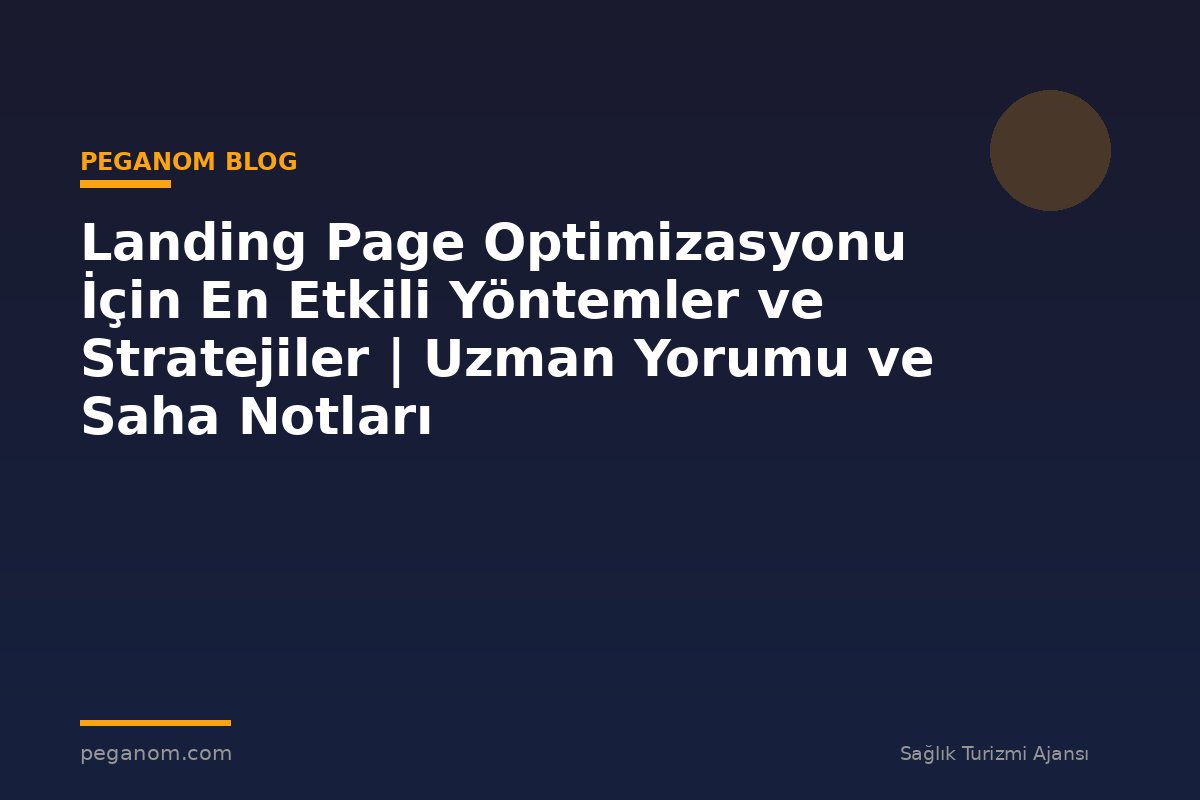 Landing Page Optimizasyonu İçin En Etkili Yöntemler ve Stratejiler | Uzman Yorumu ve Saha Notları