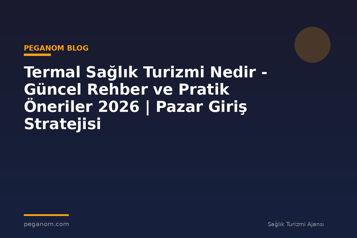 Termal Sağlık Turizmi Nedir - Güncel Rehber ve Pratik Öneriler 2026 | Pazar Giriş Stratejisi