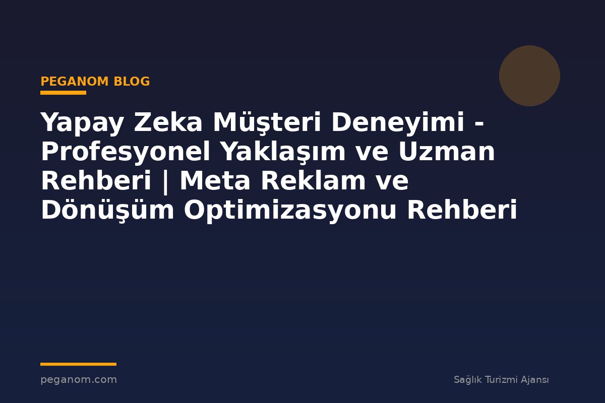 Yapay Zeka Müşteri Deneyimi - Profesyonel Yaklaşım ve Uzman Rehberi | Meta Reklam ve Dönüşüm Optimizasyonu Rehberi