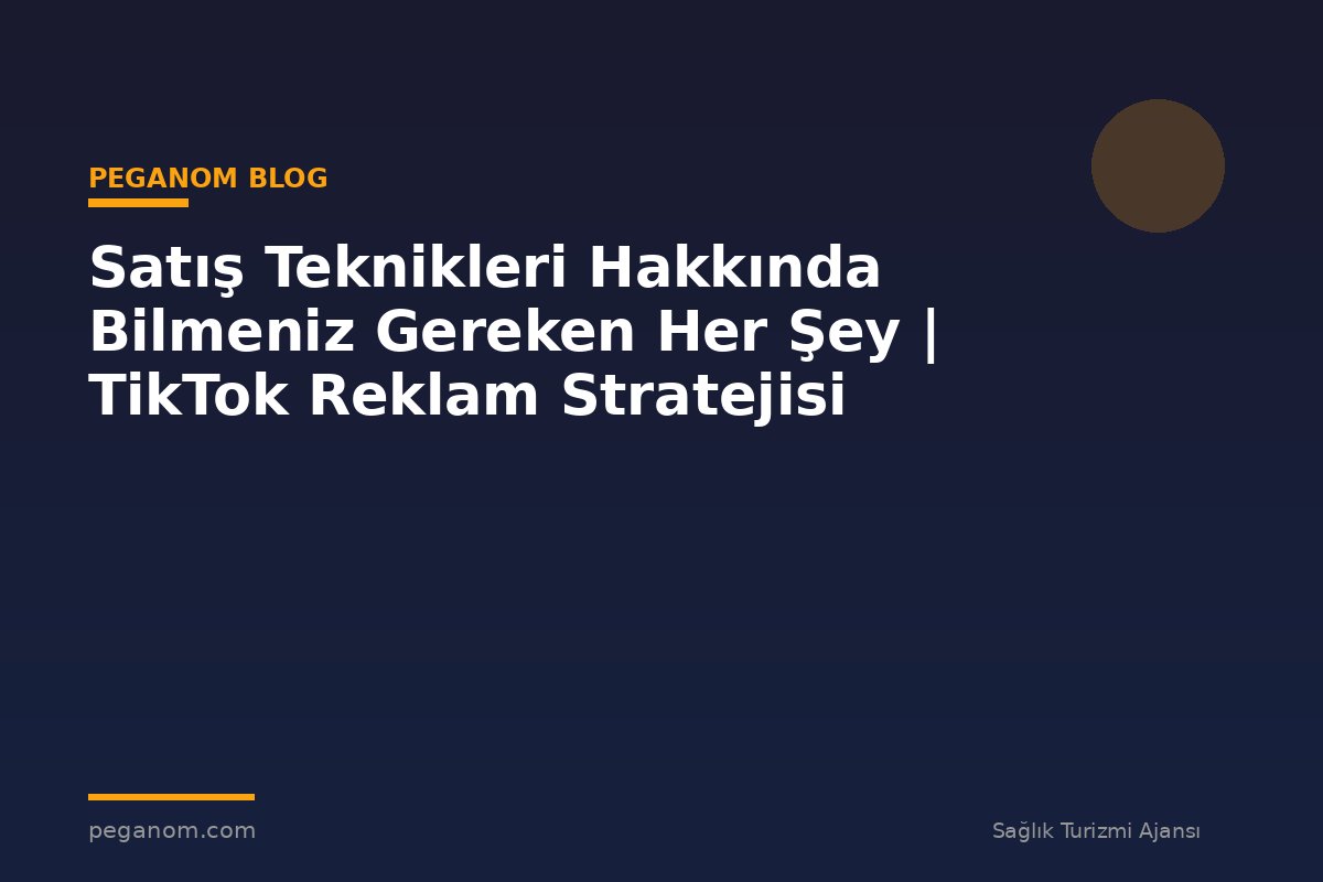 Satış Teknikleri Hakkında Bilmeniz Gereken Her Şey | TikTok Reklam Stratejisi