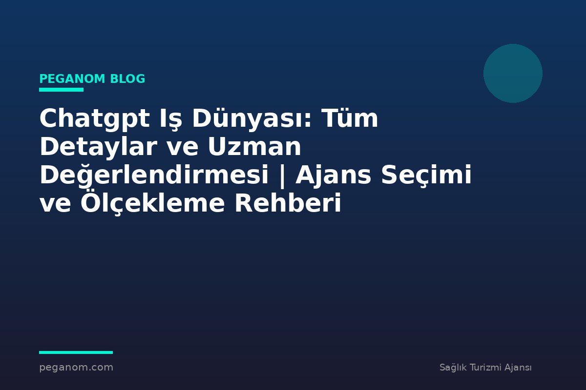 Chatgpt Iş Dünyası: Tüm Detaylar ve Uzman Değerlendirmesi | Ajans Seçimi ve Ölçekleme Rehberi