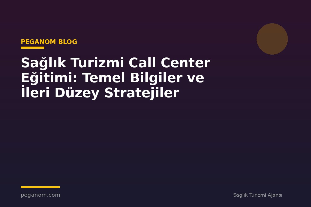 Sağlık Turizmi Call Center Eğitimi: Temel Bilgiler ve İleri Düzey Stratejiler