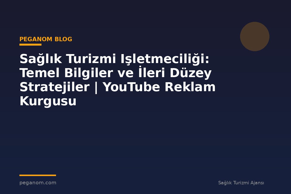 Sağlık Turizmi Işletmeciliği: Temel Bilgiler ve İleri Düzey Stratejiler | YouTube Reklam Kurgusu