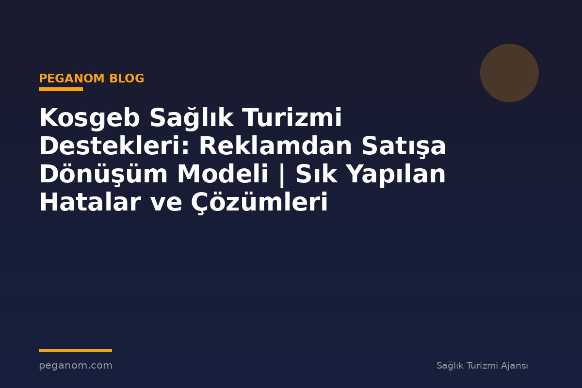 Kosgeb Sağlık Turizmi Destekleri: Reklamdan Satışa Dönüşüm Modeli | Sık Yapılan Hatalar ve Çözümleri