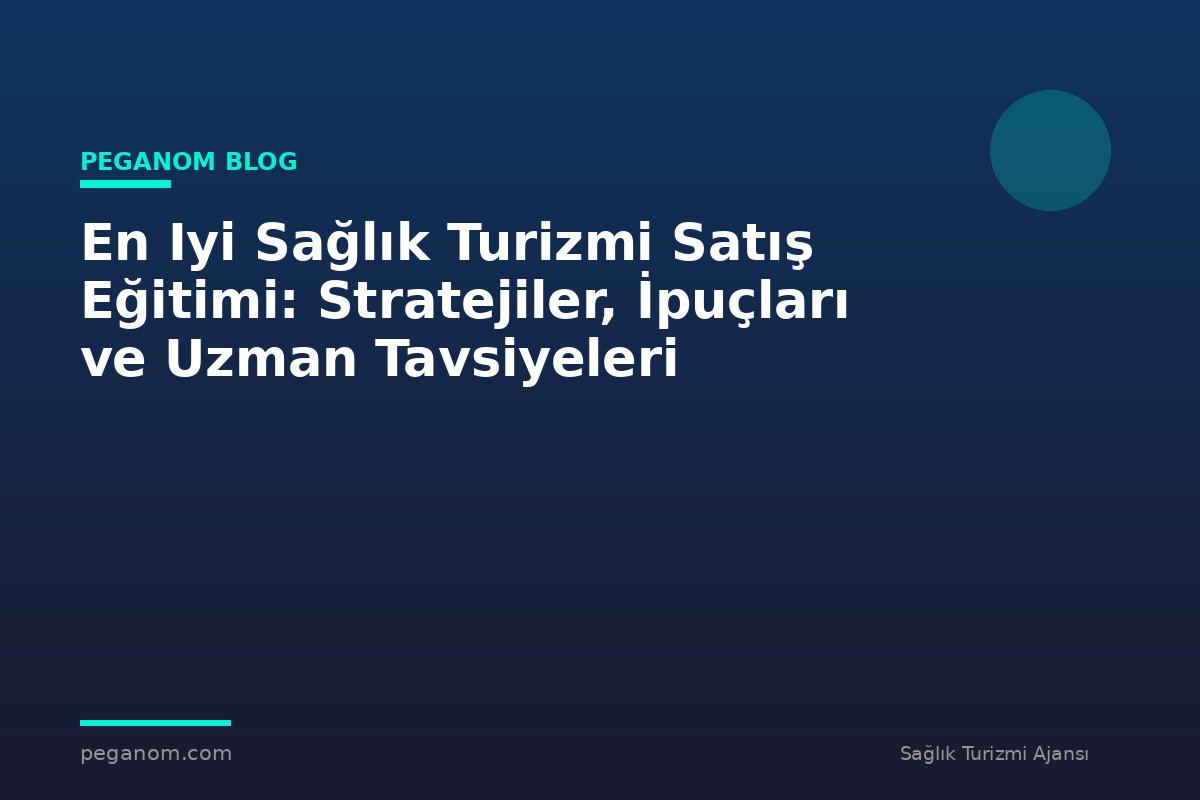 En Iyi Sağlık Turizmi Satış Eğitimi: Stratejiler, İpuçları ve Uzman Tavsiyeleri
