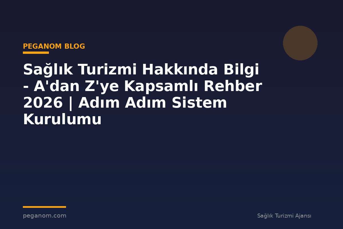 Sağlık Turizmi Hakkında Bilgi - A'dan Z'ye Kapsamlı Rehber 2026 | Adım Adım Sistem Kurulumu