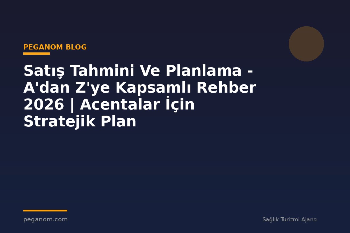 Satış Tahmini Ve Planlama - A'dan Z'ye Kapsamlı Rehber 2026 | Acentalar İçin Stratejik Plan