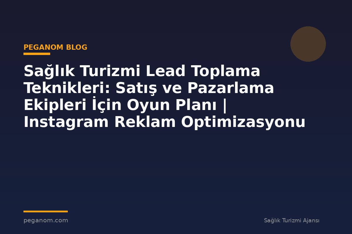 Sağlık Turizmi Lead Toplama Teknikleri: Satış ve Pazarlama Ekipleri İçin Oyun Planı | Instagram Reklam Optimizasyonu